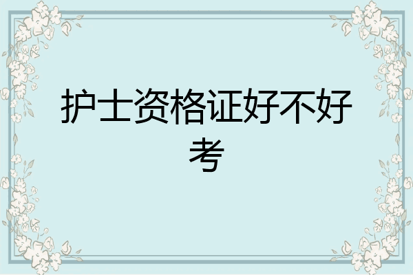 护士资格证好不好考