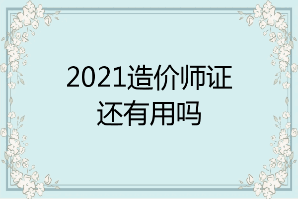 2021造价师证还有用吗