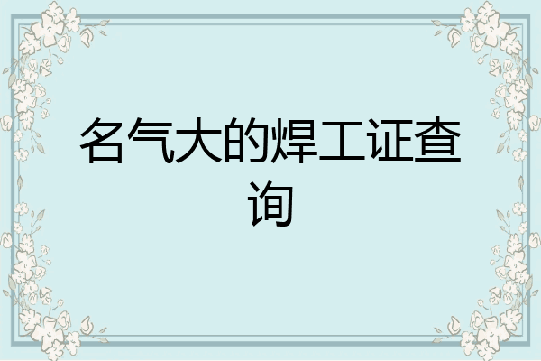 名气大的焊工证查询