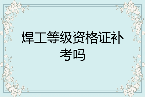 焊工等级资格证补考吗