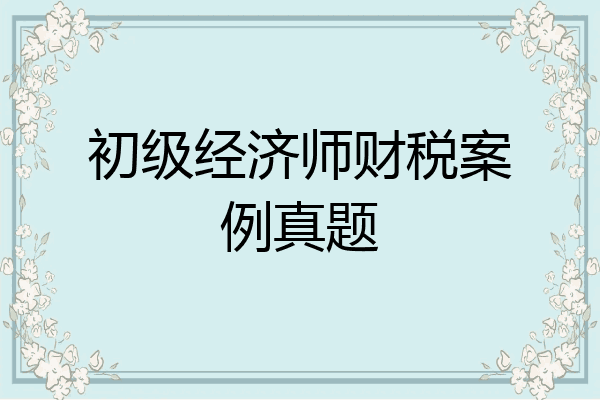 初级经济师财税案例真题