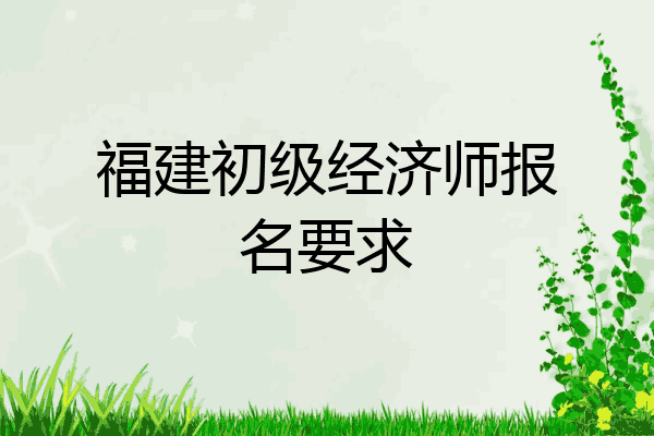 福建初级经济师报名要求