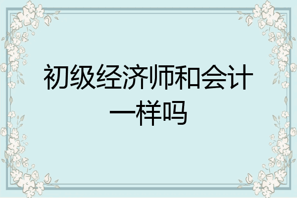 初级经济师和会计一样吗