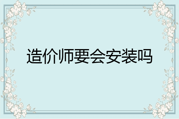 造价师要会安装吗