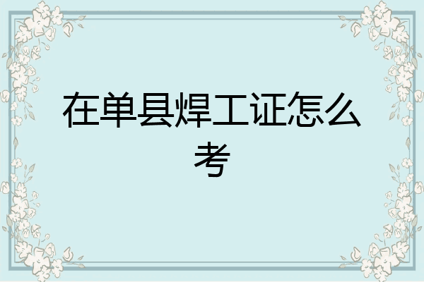 在单县焊工证怎么考