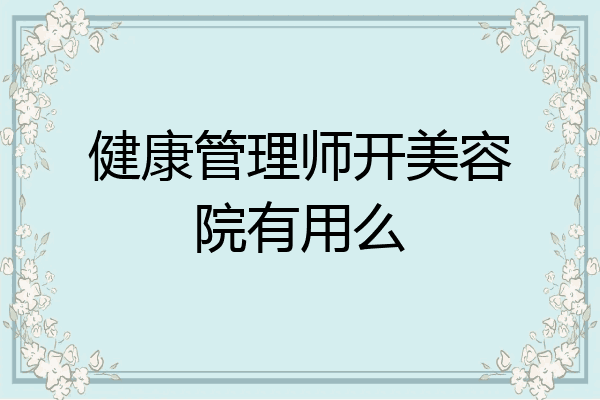 健康管理师开美容院有用么