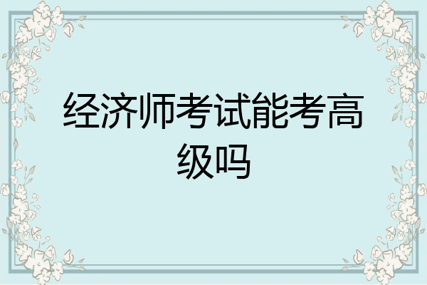 经济师考试能考高级吗