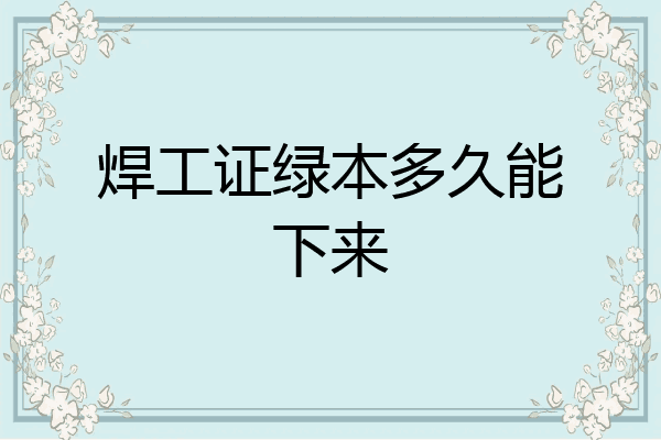 焊工证绿本多久能下来