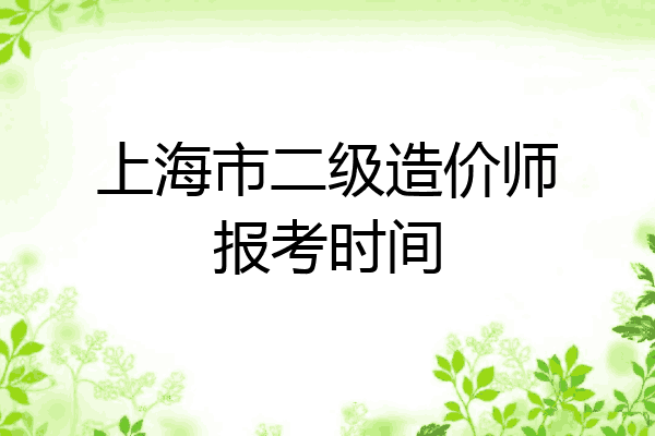 上海市二级造价师报考时间