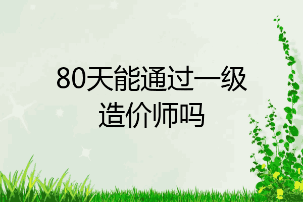 80天能通过一级造价师吗