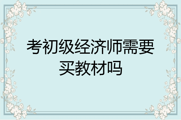 考初级经济师需要买教材吗