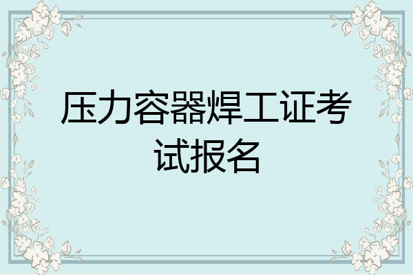 压力容器焊工证考试报名