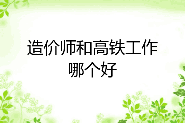 造价师和高铁工作哪个好