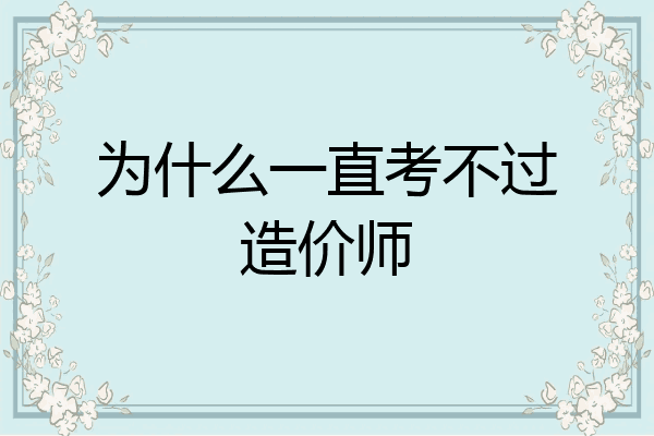 为什么一直考不过造价师