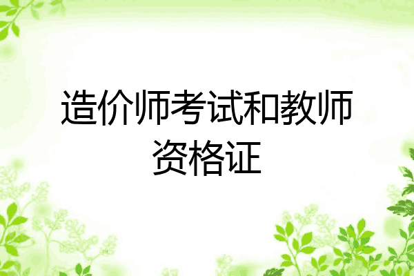 造价师考试和教师资格证