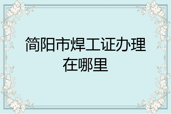 简阳市焊工证办理在哪里