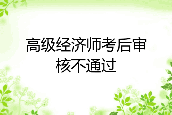 高级经济师考后审核不通过