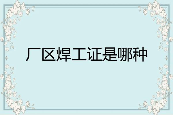 厂区焊工证是哪种