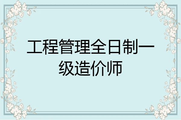工程管理全日制一级造价师