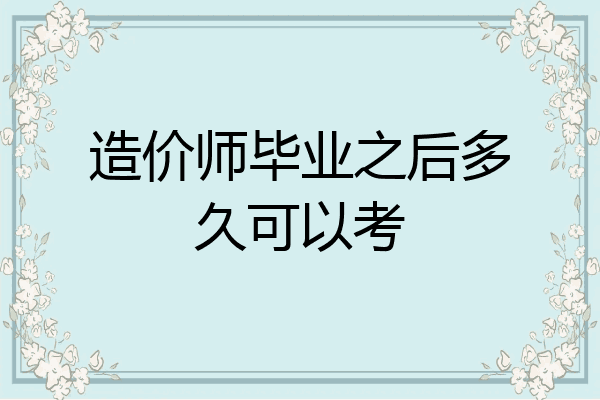 造价师毕业之后多久可以考