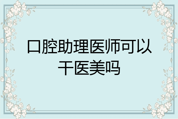 口腔助理医师可以干医美吗