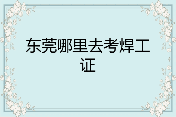 东莞哪里去考焊工证