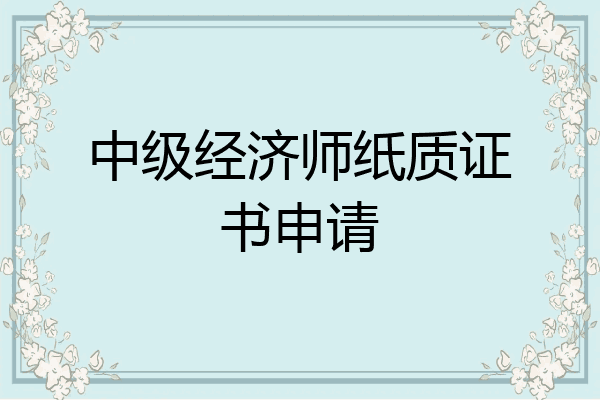 中级经济师纸质证书申请