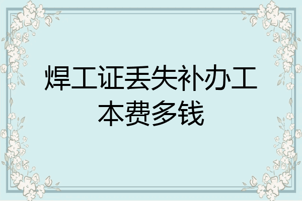 焊工证丢失补办工本费多钱