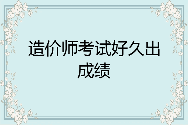 造价师考试好久出成绩