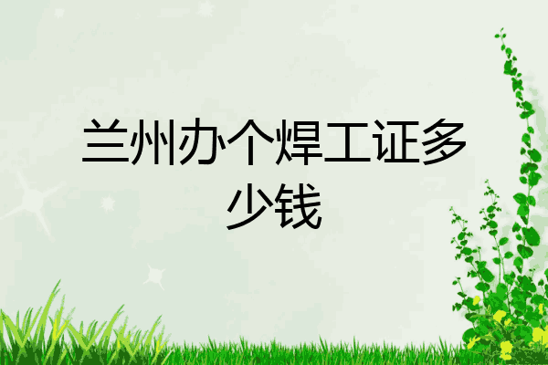 兰州办个焊工证多少钱