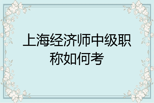 上海经济师中级职称如何考