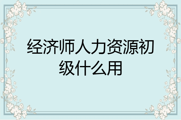 经济师人力资源初级什么用