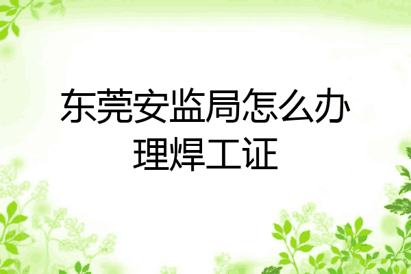 东莞安监局怎么办理焊工证
