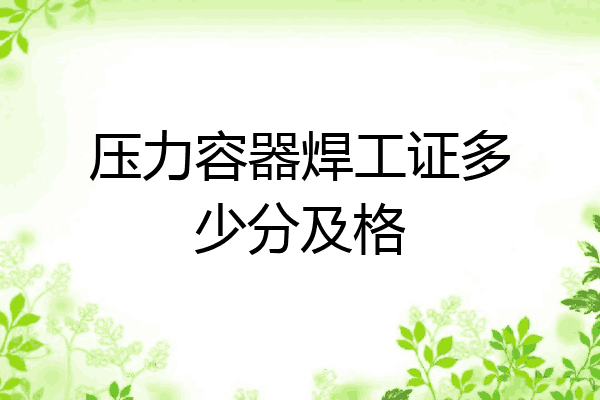 压力容器焊工证多少分及格