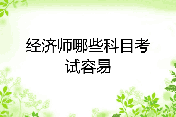 经济师哪些科目考试容易