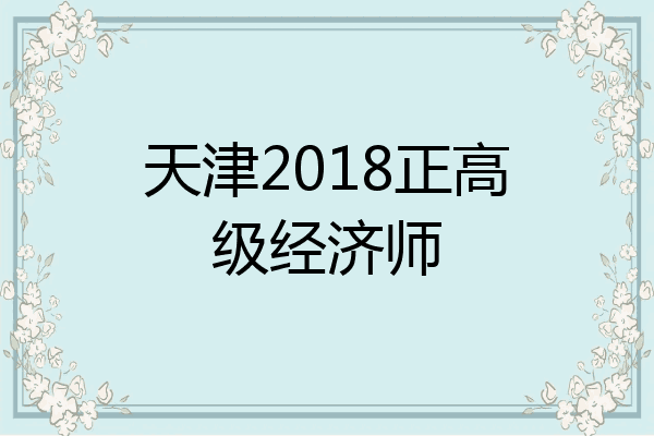 天津2018正高级经济师