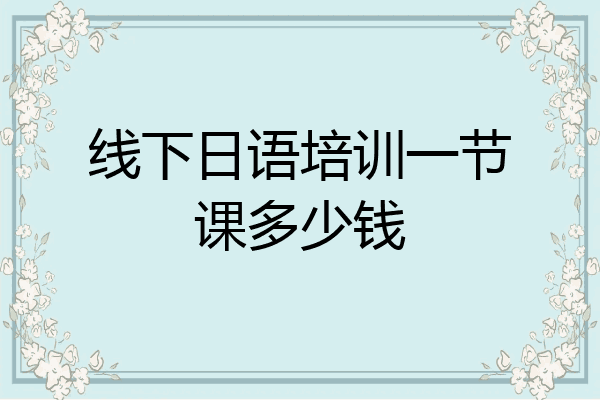 线下日语培训一节课多少钱
