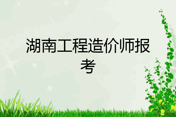 湖南工程造价师报考