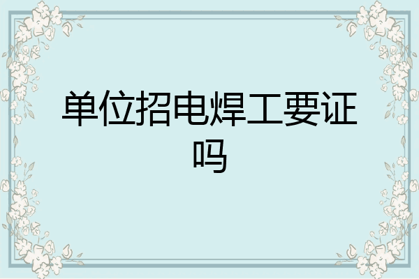 单位招电焊工要证吗