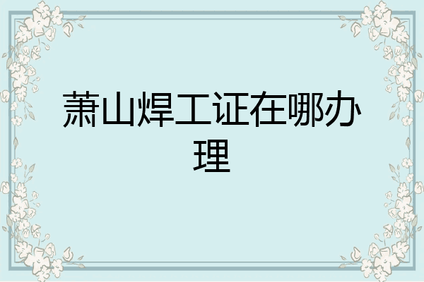 萧山焊工证在哪办理