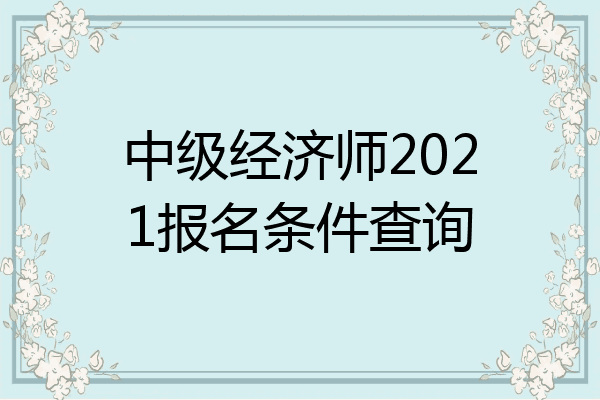 中级经济师2021报名条件查询