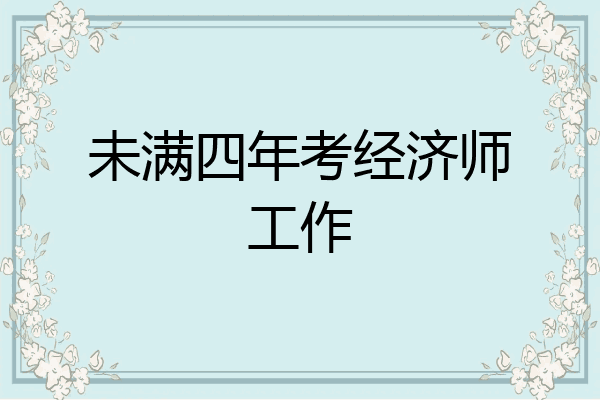 未满四年考经济师工作