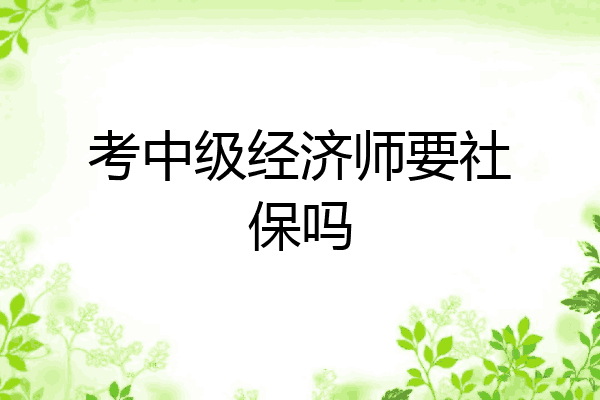考中级经济师要社保吗