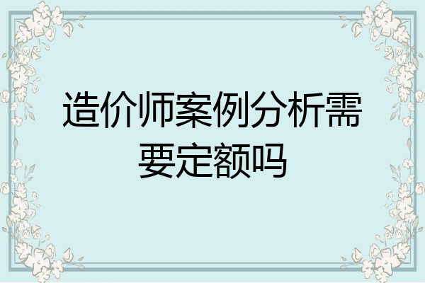 造价师案例分析需要定额吗