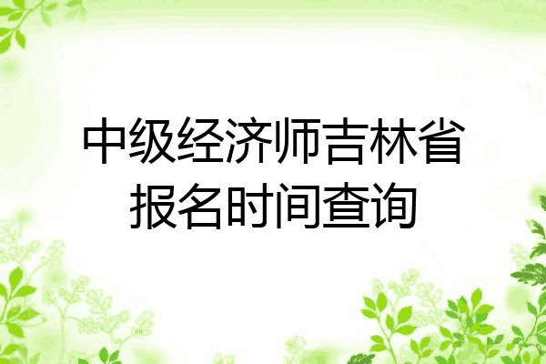 中级经济师吉林省报名时间查询