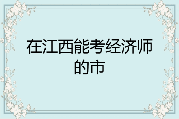 在江西能考经济师的市