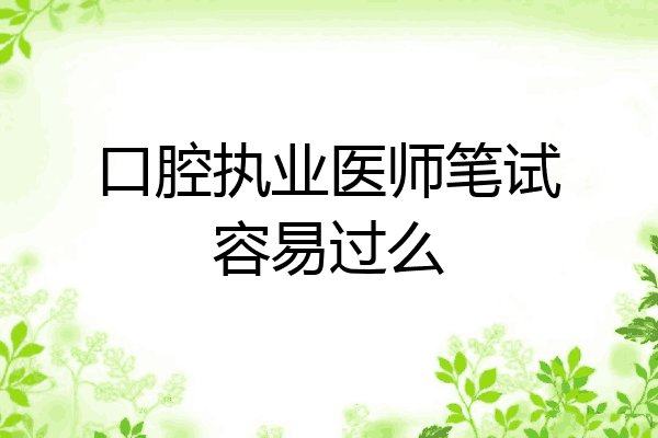 口腔执业医师笔试容易过么