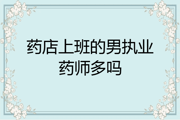 药店上班的男执业药师多吗