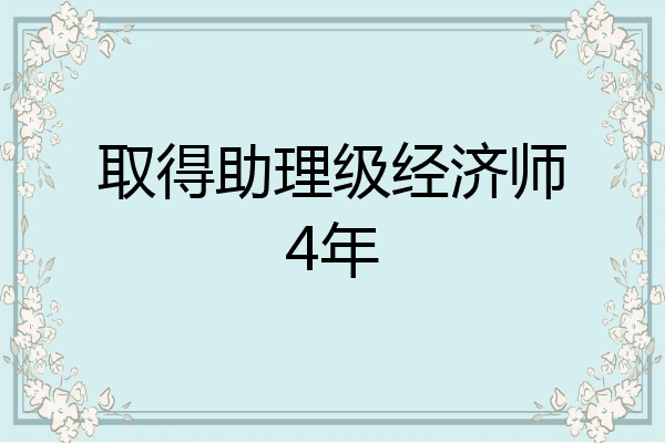 取得助理级经济师4年