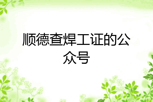 顺德查焊工证的公众号